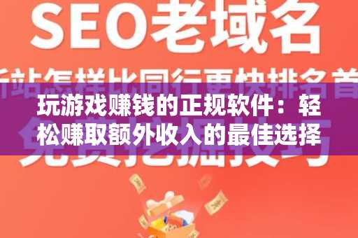 玩游戏赚钱的正规软件：轻松赚取额外收入的最佳选择