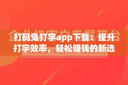 打码兔打字app下载：提升打字效率，轻松赚钱的新选择
