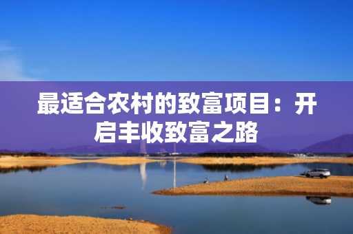 最适合农村的致富项目：开启丰收致富之路