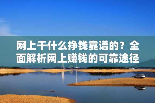 网上干什么挣钱靠谱的？全面解析网上赚钱的可靠途径