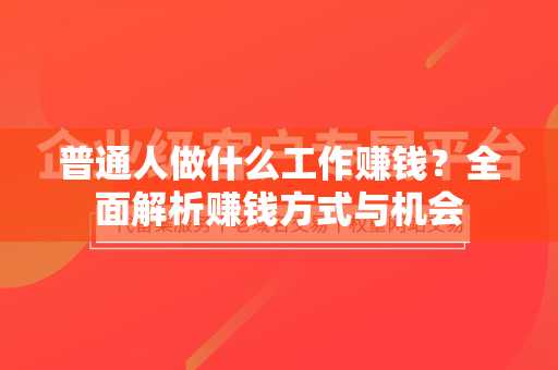 普通人做什么工作赚钱？全面解析赚钱方式与机会