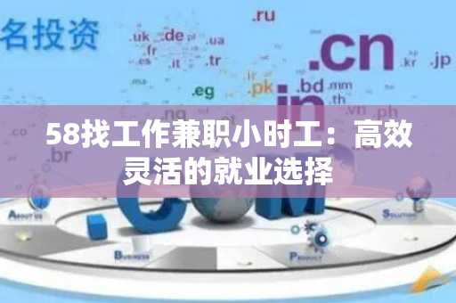 58找工作兼职小时工：高效灵活的就业选择