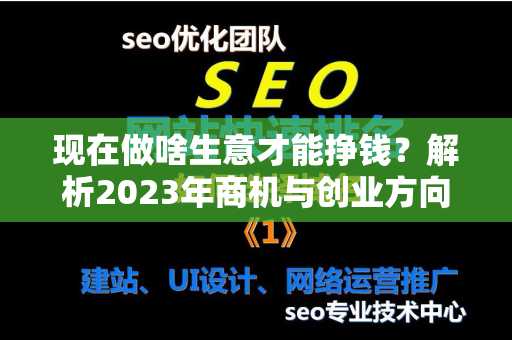 现在做啥生意才能挣钱？解析2023年商机与创业方向