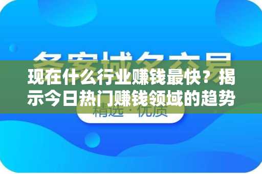 现在什么行业赚钱最快？揭示今日热门赚钱领域的趋势及机会