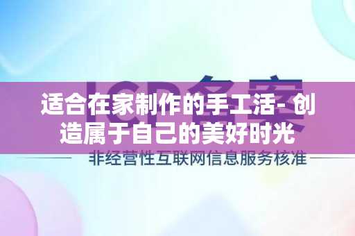适合在家制作的手工活- 创造属于自己的美好时光