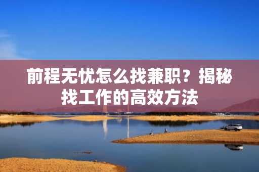 前程无忧怎么找兼职？揭秘找工作的高效方法