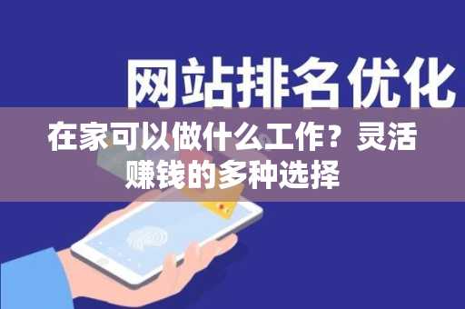 在家可以做什么工作？灵活赚钱的多种选择