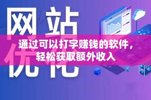 通过可以打字赚钱的软件，轻松获取额外收入