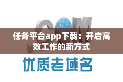 任务平台app下载：开启高效工作的新方式