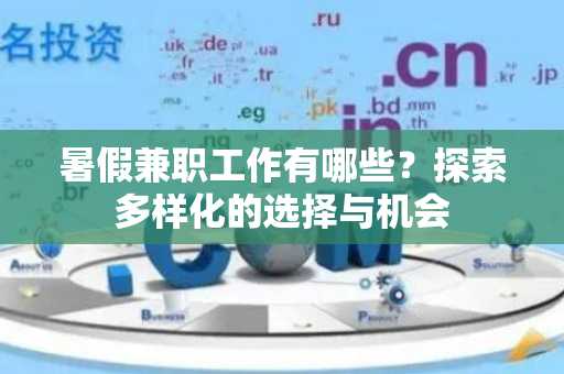 暑假兼职工作有哪些？探索多样化的选择与机会