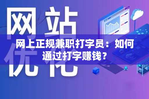 网上正规兼职打字员：如何通过打字赚钱？
