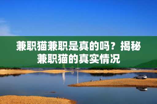 兼职猫兼职是真的吗？揭秘兼职猫的真实情况