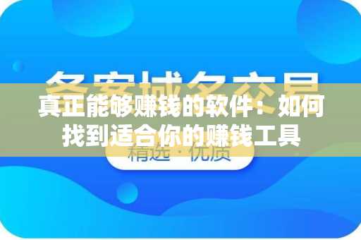 真正能够赚钱的软件：如何找到适合你的赚钱工具