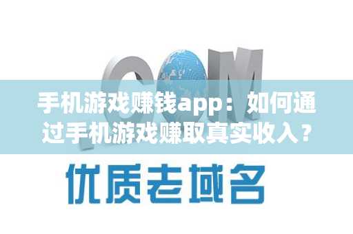 手机游戏赚钱app：如何通过手机游戏赚取真实收入？