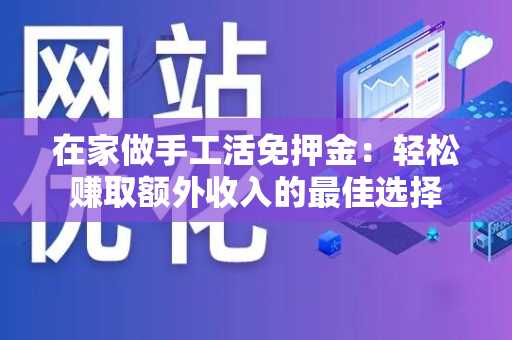 在家做手工活免押金：轻松赚取额外收入的最佳选择