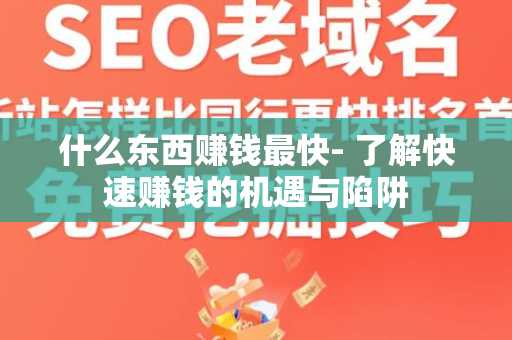 什么东西赚钱最快- 了解快速赚钱的机遇与陷阱