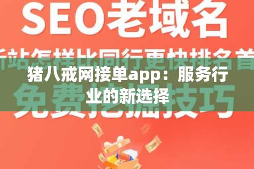 猪八戒网接单app：服务行业的新选择
