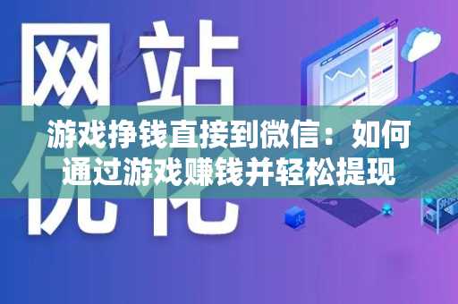 游戏挣钱直接到微信：如何通过游戏赚钱并轻松提现