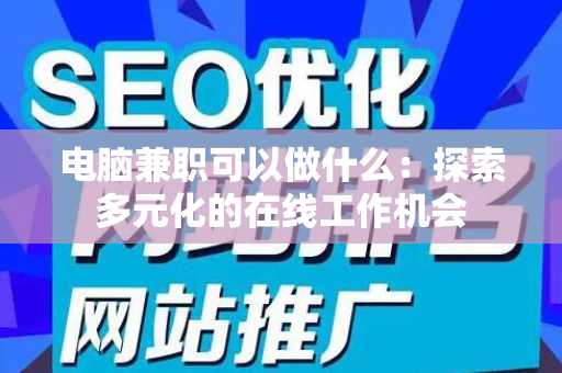 电脑兼职可以做什么：探索多元化的在线工作机会