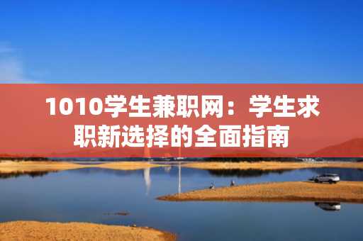 1010学生兼职网：学生求职新选择的全面指南