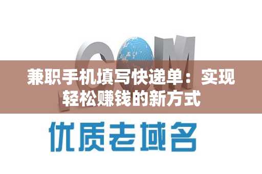 兼职手机填写快递单：实现轻松赚钱的新方式