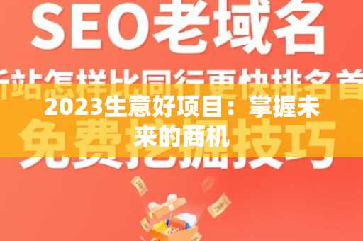 2023生意好项目：掌握未来的商机