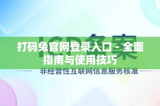 打码兔官网登录入口 - 全面指南与使用技巧