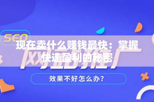 现在卖什么赚钱最快：掌握快速盈利的秘密