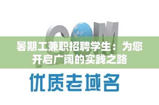 暑期工兼职招聘学生：为您开启广阔的实践之路