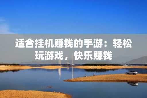 适合挂机赚钱的手游：轻松玩游戏，快乐赚钱