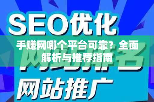 手赚网哪个平台可靠？全面解析与推荐指南