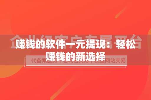 赚钱的软件一元提现：轻松赚钱的新选择