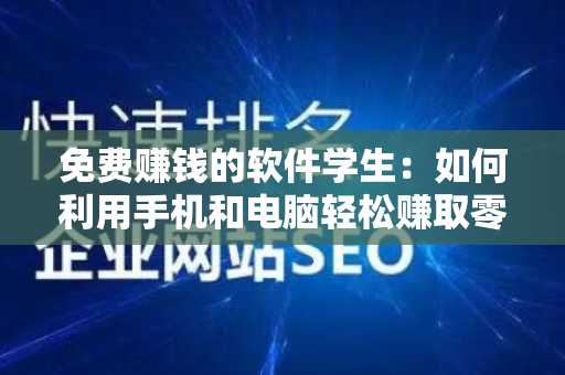 免费赚钱的软件学生：如何利用手机和电脑轻松赚取零花钱