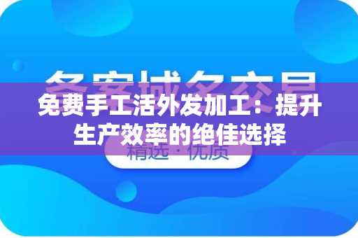 免费手工活外发加工：提升生产效率的绝佳选择