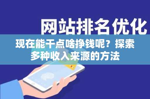 现在能干点啥挣钱呢？探索多种收入来源的方法