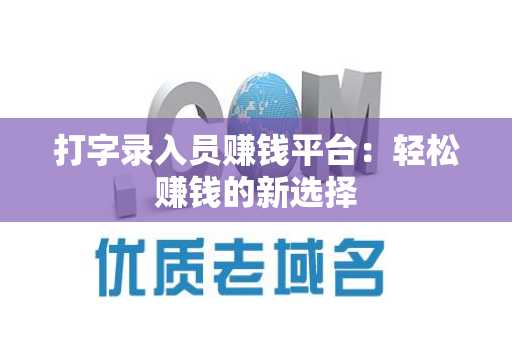 打字录入员赚钱平台：轻松赚钱的新选择