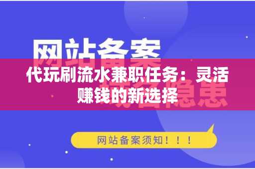 代玩刷流水兼职任务：灵活赚钱的新选择