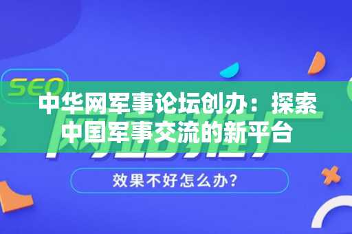 中华网军事论坛创办：探索中国军事交流的新平台