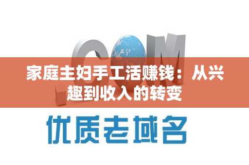 家庭主妇手工活赚钱：从兴趣到收入的转变