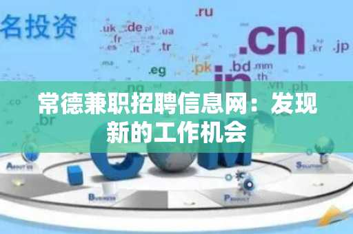 常德兼职招聘信息网：发现新的工作机会