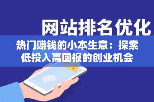 热门赚钱的小本生意：探索低投入高回报的创业机会