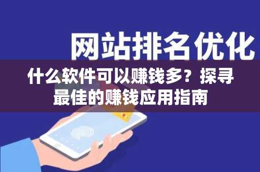 什么软件可以赚钱多？探寻最佳的赚钱应用指南