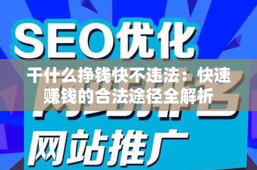 干什么挣钱快不违法：快速赚钱的合法途径全解析