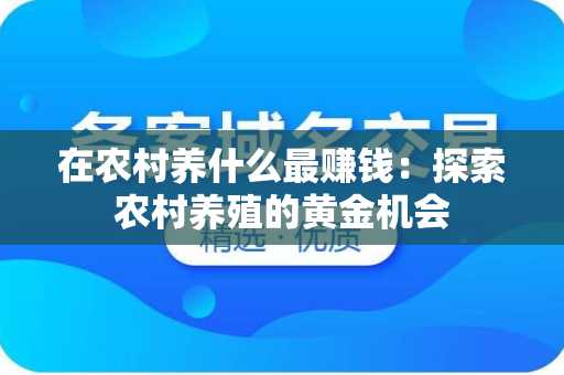 在农村养什么最赚钱：探索农村养殖的黄金机会