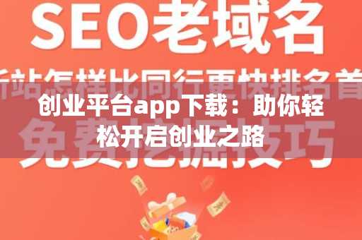 创业平台app下载：助你轻松开启创业之路