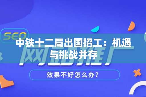中铁十二局出国招工：机遇与挑战并存