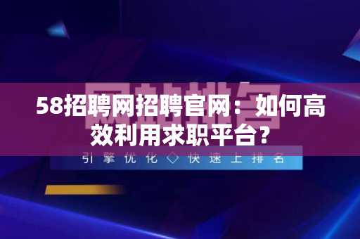 58招聘网招聘官网：如何高效利用求职平台？