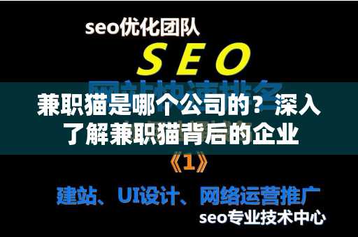 兼职猫是哪个公司的？深入了解兼职猫背后的企业