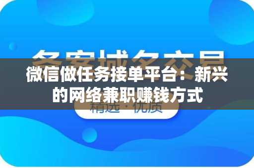 微信做任务接单平台：新兴的网络兼职赚钱方式