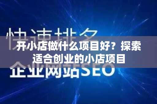 开小店做什么项目好？探索适合创业的小店项目